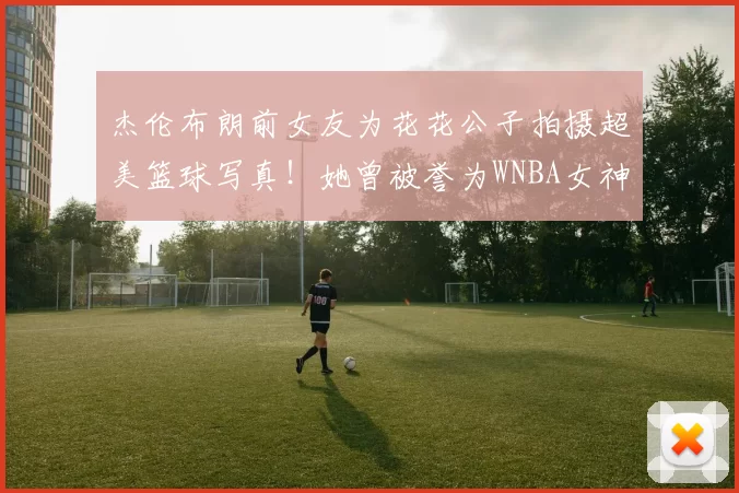 杰伦布朗前女友为花花公子拍摄超美篮球写真！她曾被誉为WNBA女神